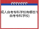 成人自考专科学校有哪些?(自考专科学校)