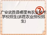 广安武胜县哪里有农业技术学校招生(武胜农业技校招生)