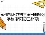 永州祁阳县初三全日制补习学校(祁阳初三补习)