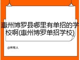 惠州博罗县哪里有单招的学校啊(惠州博罗单招学校)