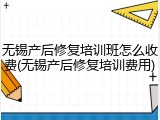 无锡产后修复培训班怎么收费(无锡产后修复培训费用)