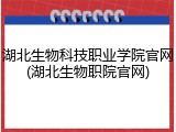 湖北生物科技职业学院官网(湖北生物职院官网)