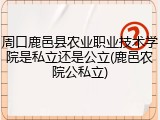 周口鹿邑县农业职业技术学院是私立还是公立(鹿邑农院公私立)