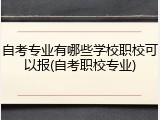 自考专业有哪些学校职校可以报(自考职校专业)