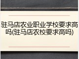 驻马店农业职业学校要求高吗(驻马店农校要求高吗)