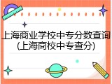 上海商业学校中专分数查询(上海商校中专查分)
