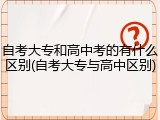 自考大专和高中考的有什么区别(自考大专与高中区别)