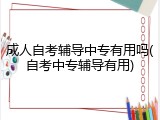 成人自考辅导中专有用吗(自考中专辅导有用)
