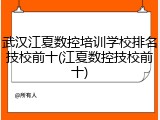 武汉江夏数控培训学校排名技校前十(江夏数控技校前十)