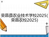 荣昌县农业技术学校2025(荣昌农校2025)