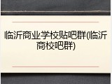 临沂商业学校贴吧群(临沂商校吧群)
