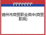 锦州市商贸职业高中(商贸职高)