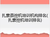 扎囊县挖机培训机构排名(扎囊挖机培训排名)