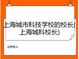 上海城市科技学校的校长(上海城科校长)