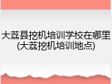 大荔县挖机培训学校在哪里(大荔挖机培训地点)