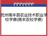 抚州南丰县农业技术职业学校学费(南丰农校学费)