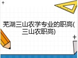 芜湖三山农学专业的职高(三山农职高)