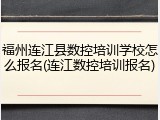 福州连江县数控培训学校怎么报名(连江数控培训报名)