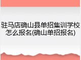 驻马店确山县单招集训学校怎么报名(确山单招报名)