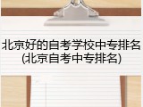 北京好的自考学校中专排名(北京自考中专排名)