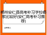 郴州安仁县高考补习学校哪家比较好(安仁高考补习推荐)