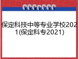 保定科技中等专业学校2021(保定科专2021)