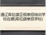 通辽库伦旗正规单招培训学校在哪(库伦旗单招学校)