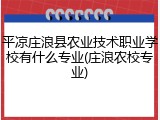 平凉庄浪县农业技术职业学校有什么专业(庄浪农校专业)