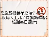 恩施鹤峰县单招培训机构一般每天上几节课(鹤峰单招培训每日课时)