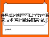 许昌禹州哪里可以学数控职高技术(禹州数控职高培训)
