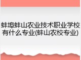 蚌埠蚌山农业技术职业学校有什么专业(蚌山农校专业)