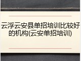 云浮云安县单招培训比较好的机构(云安单招培训)
