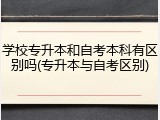 学校专升本和自考本科有区别吗(专升本与自考区别)