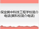 保定冀中科技工程学校简介电话(冀科校简介电话)