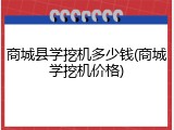 商城县学挖机多少钱(商城学挖机价格)