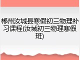 郴州汝城县寒假初三物理补习课程(汝城初三物理寒假班)