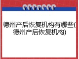 德州产后恢复机构有哪些(德州产后恢复机构)