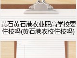 黄石黄石港农业职高学校要住校吗(黄石港农校住校吗)