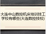大连中山数控机床培训技工学校有哪些(大连数控技校)