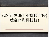 茂名市南海工业科技学校(茂名南海科技校)