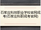 石家庄科技职业学校官网成考(石家庄科职成考官网)