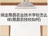 保定易县农业技术学校怎么样(易县农技校如何)