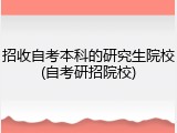 招收自考本科的研究生院校(自考研招院校)