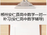 郴州安仁县高中数学一对一补习(安仁高中数学辅导)