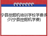 宁县挖掘机培训学校学费多少(宁县挖掘机学费)