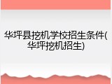 华坪县挖机学校招生条件(华坪挖机招生)