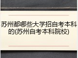 苏州都哪些大学招自考本科的(苏州自考本科院校)
