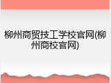柳州商贸技工学校官网(柳州商校官网)