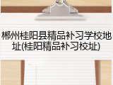 郴州桂阳县精品补习学校地址(桂阳精品补习校址)