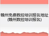赣州免费数控培训报名地址(赣州数控培训报名)
